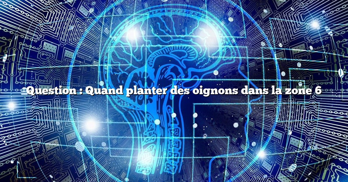 Question : Quand planter des oignons dans la zone 6